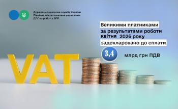 Великими платниками за результатами роботи квітня 2026 року задекларовано до сплати 3,4 мільярди гривень ПДВ