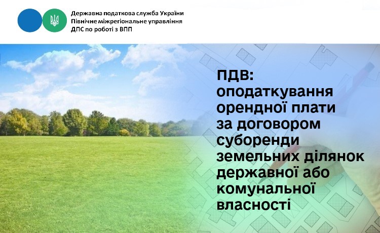 ПДВ: оподаткування орендної плати за договором суборенди земельних ділянок державної або комунальної власності