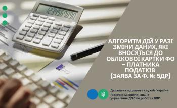 Алгоритм дій у разі зміни даних, які вносяться до облікової картки ФО – платника податків (заява за ф. № 5ДР)